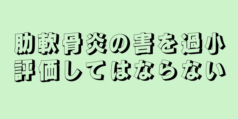 肋軟骨炎の害を過小評価してはならない