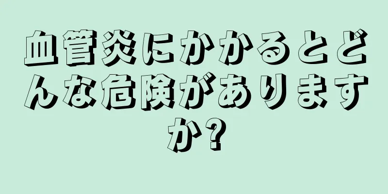 血管炎にかかるとどんな危険がありますか?
