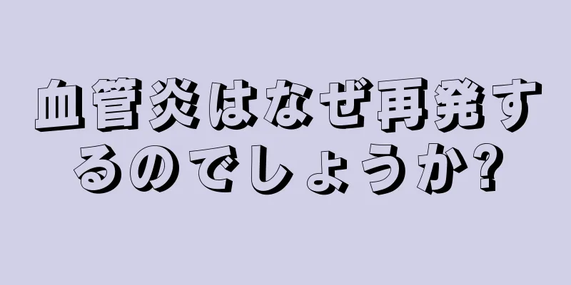 血管炎はなぜ再発するのでしょうか?