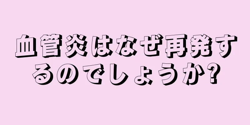 血管炎はなぜ再発するのでしょうか?