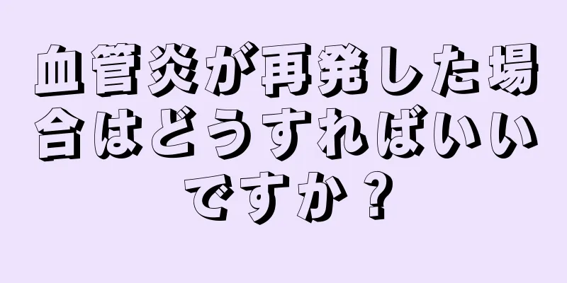 血管炎が再発した場合はどうすればいいですか？