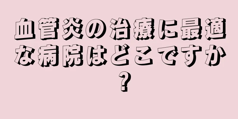 血管炎の治療に最適な病院はどこですか？