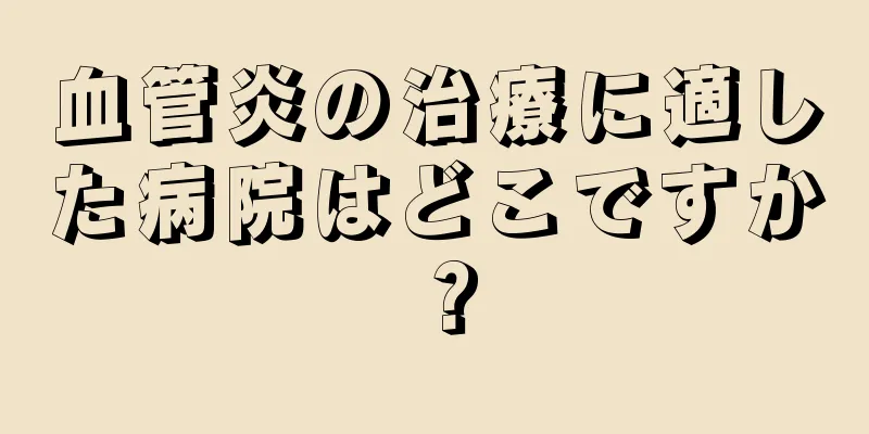 血管炎の治療に適した病院はどこですか？