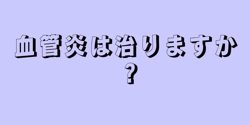 血管炎は治りますか？