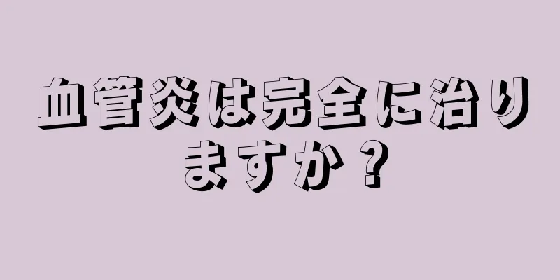 血管炎は完全に治りますか？