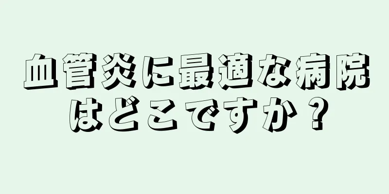 血管炎に最適な病院はどこですか？