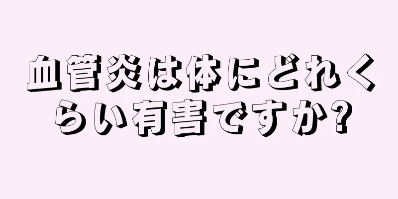 血管炎は体にどれくらい有害ですか?