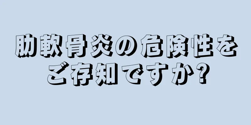 肋軟骨炎の危険性をご存知ですか?
