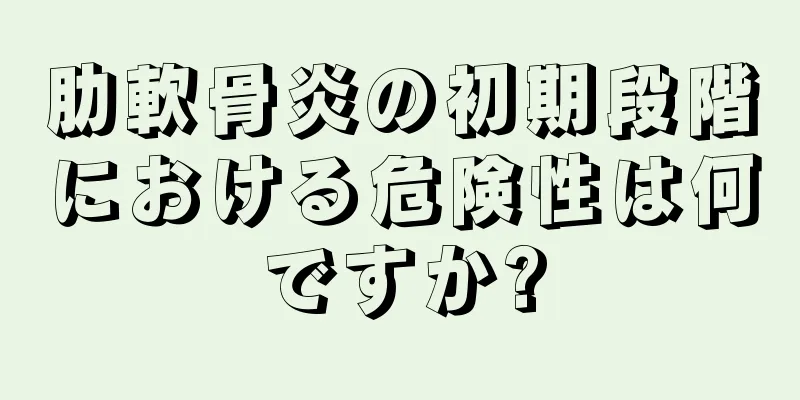 肋軟骨炎の初期段階における危険性は何ですか?