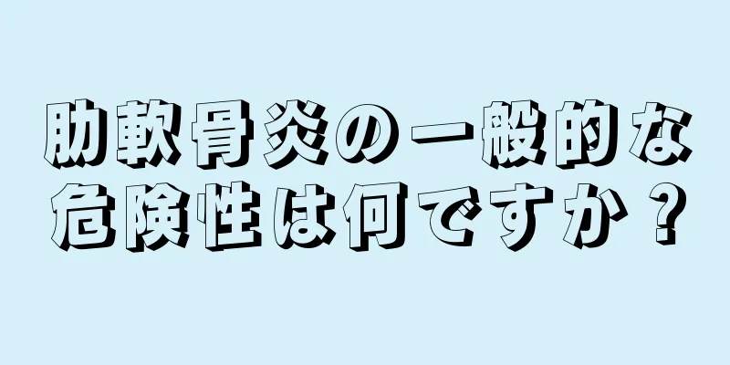 肋軟骨炎の一般的な危険性は何ですか？