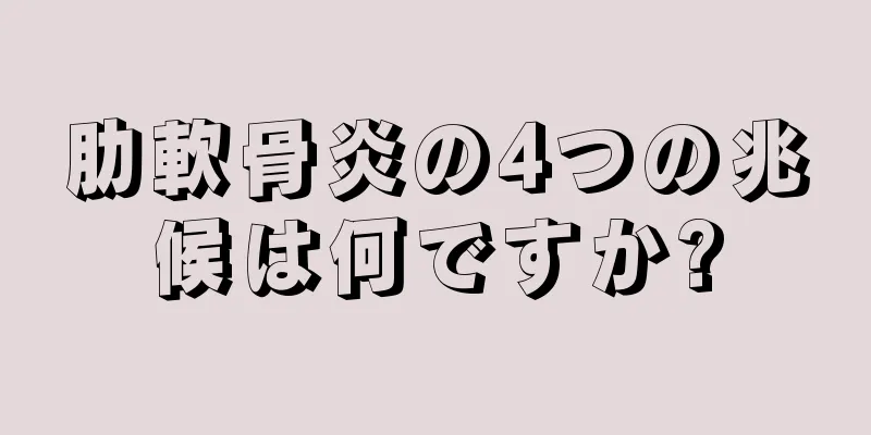 肋軟骨炎の4つの兆候は何ですか?