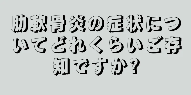 肋軟骨炎の症状についてどれくらいご存知ですか?