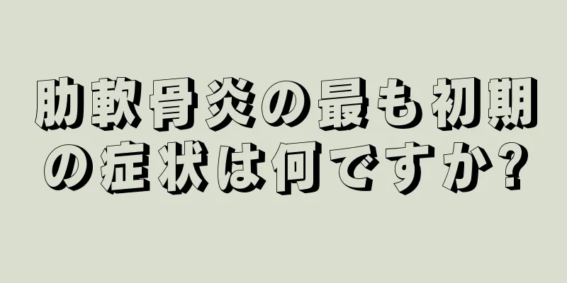 肋軟骨炎の最も初期の症状は何ですか?