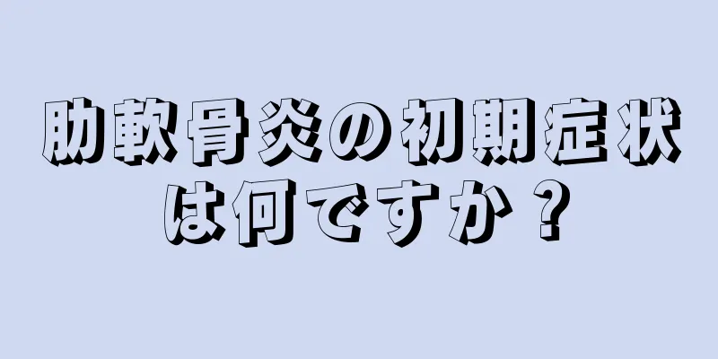 肋軟骨炎の初期症状は何ですか？