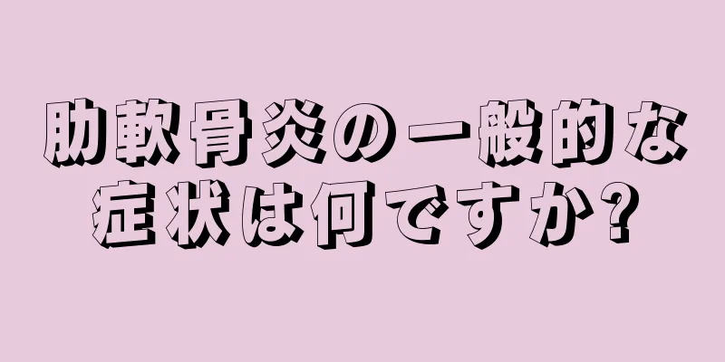 肋軟骨炎の一般的な症状は何ですか?