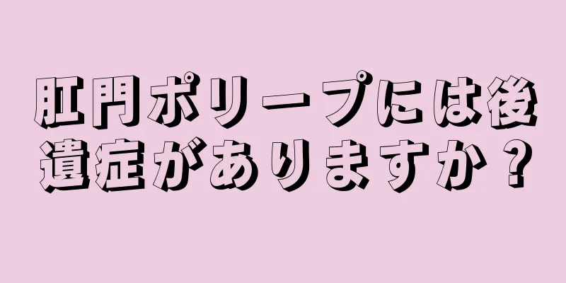 肛門ポリープには後遺症がありますか？