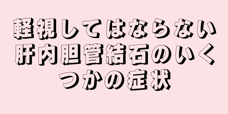 軽視してはならない肝内胆管結石のいくつかの症状