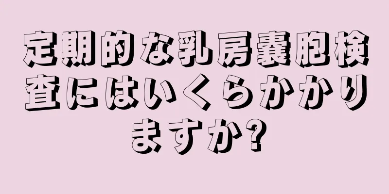 定期的な乳房嚢胞検査にはいくらかかりますか?