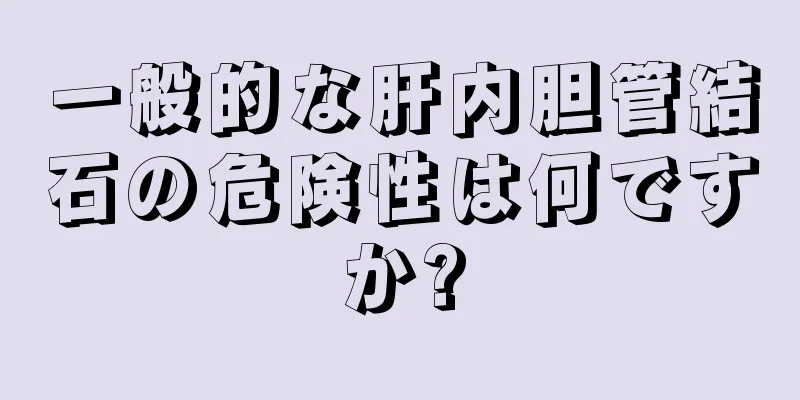 一般的な肝内胆管結石の危険性は何ですか?