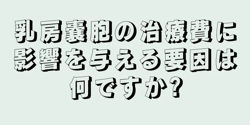 乳房嚢胞の治療費に影響を与える要因は何ですか?