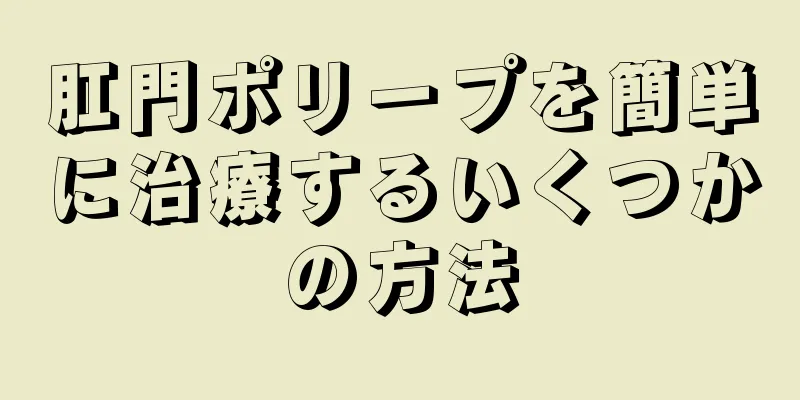 肛門ポリープを簡単に治療するいくつかの方法