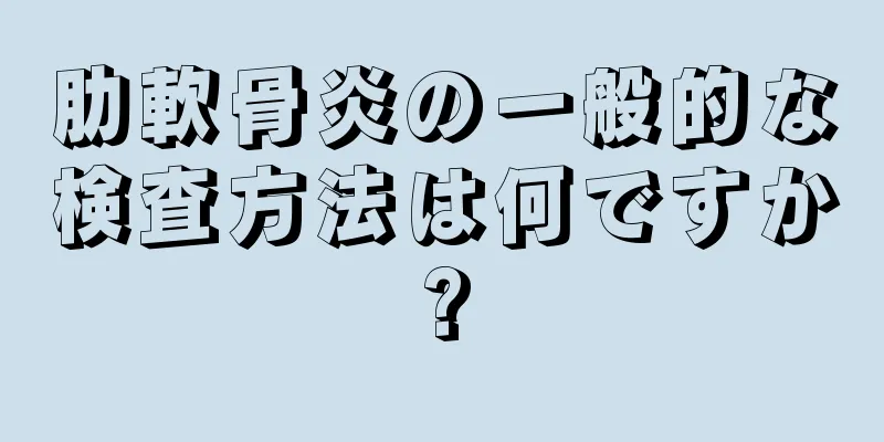肋軟骨炎の一般的な検査方法は何ですか?