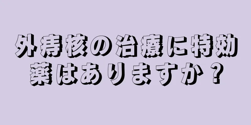 外痔核の治療に特効薬はありますか？