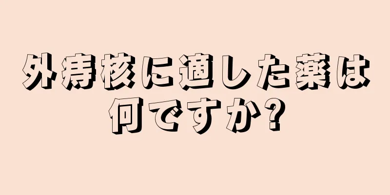 外痔核に適した薬は何ですか?