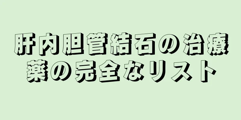 肝内胆管結石の治療薬の完全なリスト