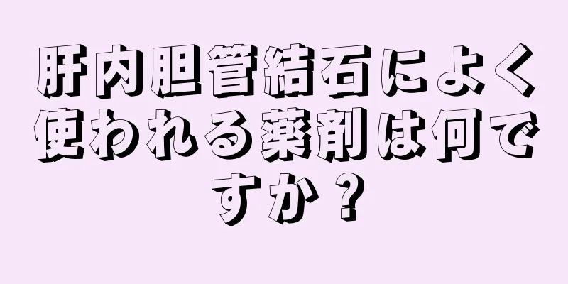 肝内胆管結石によく使われる薬剤は何ですか？
