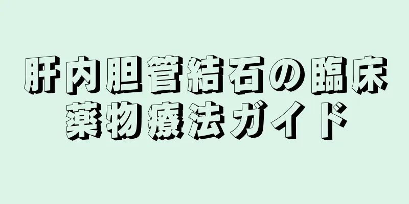 肝内胆管結石の臨床薬物療法ガイド