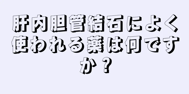 肝内胆管結石によく使われる薬は何ですか？