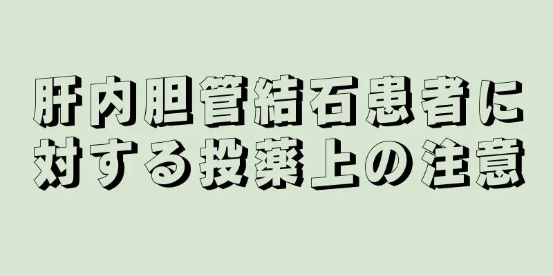 肝内胆管結石患者に対する投薬上の注意