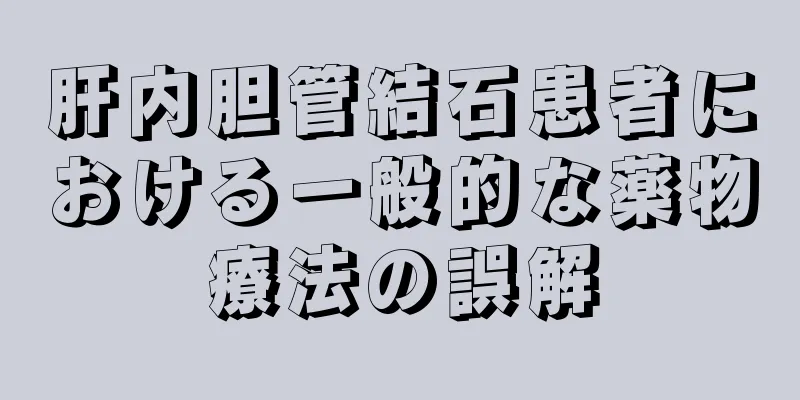 肝内胆管結石患者における一般的な薬物療法の誤解