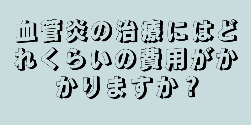 血管炎の治療にはどれくらいの費用がかかりますか？