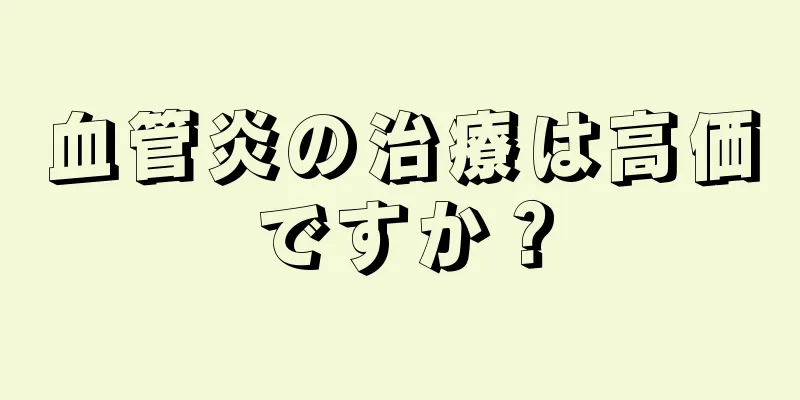 血管炎の治療は高価ですか？