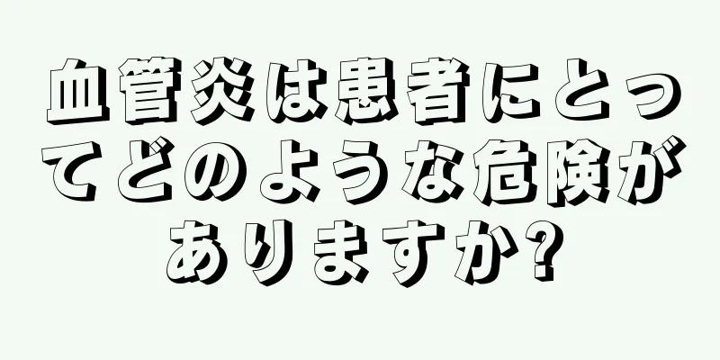 血管炎は患者にとってどのような危険がありますか?