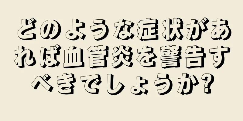 どのような症状があれば血管炎を警告すべきでしょうか?
