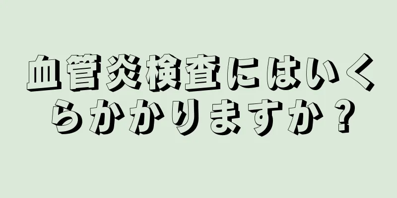 血管炎検査にはいくらかかりますか？
