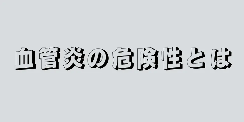 血管炎の危険性とは