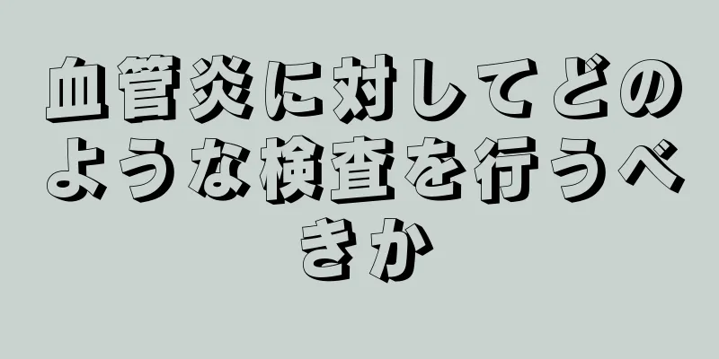 血管炎に対してどのような検査を行うべきか