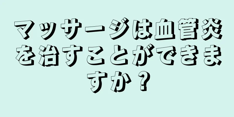 マッサージは血管炎を治すことができますか？