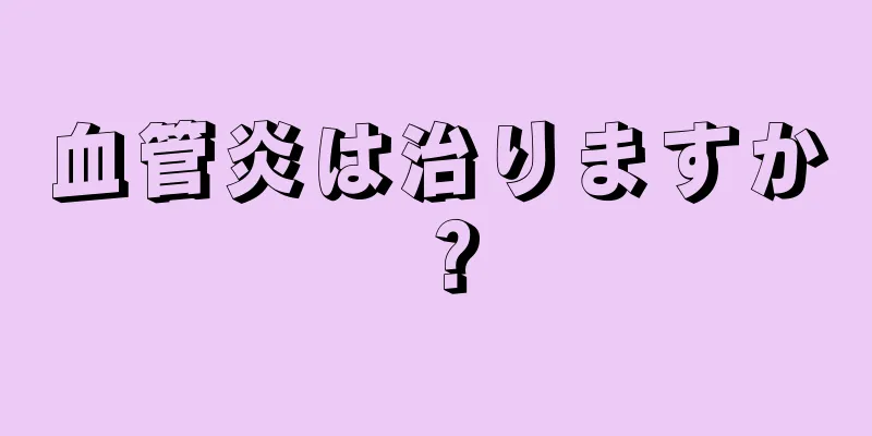 血管炎は治りますか？
