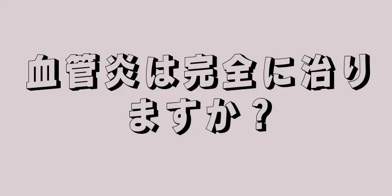 血管炎は完全に治りますか？