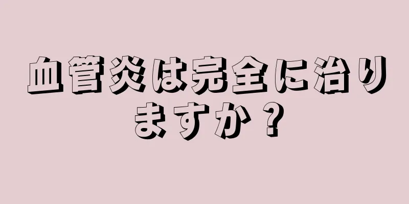 血管炎は完全に治りますか？