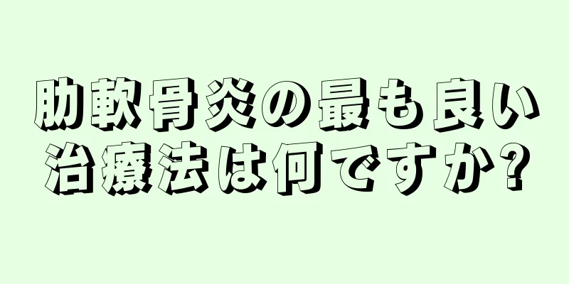 肋軟骨炎の最も良い治療法は何ですか?