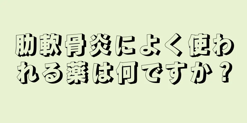 肋軟骨炎によく使われる薬は何ですか？