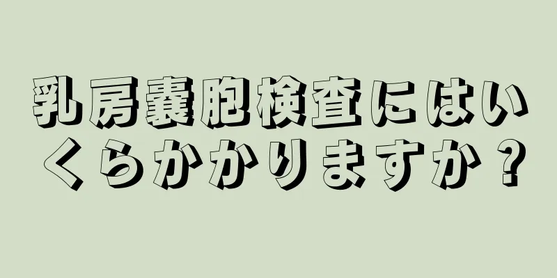 乳房嚢胞検査にはいくらかかりますか？