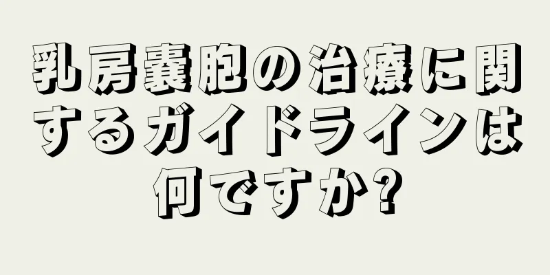 乳房嚢胞の治療に関するガイドラインは何ですか?