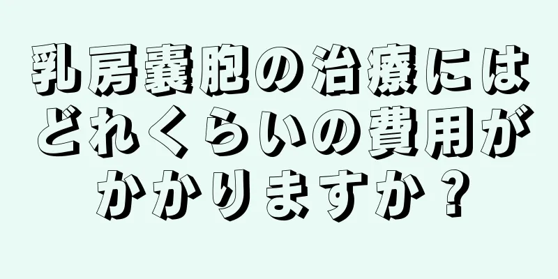 乳房嚢胞の治療にはどれくらいの費用がかかりますか？